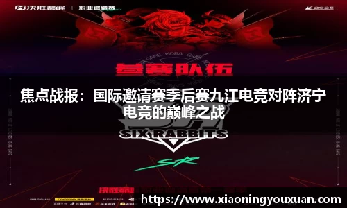 焦点战报：国际邀请赛季后赛九江电竞对阵济宁电竞的巅峰之战