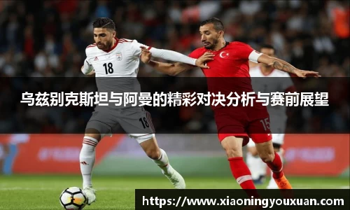 乌兹别克斯坦与阿曼的精彩对决分析与赛前展望